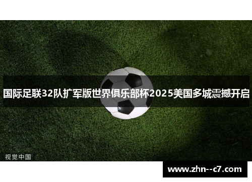 国际足联32队扩军版世界俱乐部杯2025美国多城震撼开启