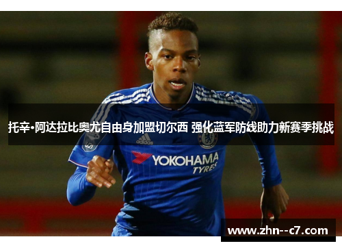 托辛·阿达拉比奥尤自由身加盟切尔西 强化蓝军防线助力新赛季挑战