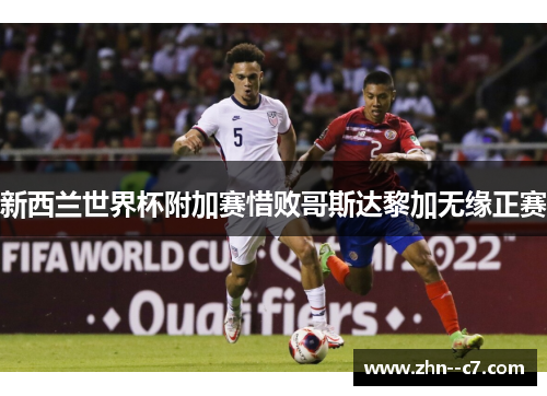 新西兰世界杯附加赛惜败哥斯达黎加无缘正赛