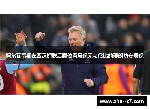 阿尔瓦雷斯在西汉姆联后腰位置展现无与伦比的硬朗防守表现 阿尔瓦雷斯在西汉姆联后腰位置展现无与伦比的硬朗防守表现